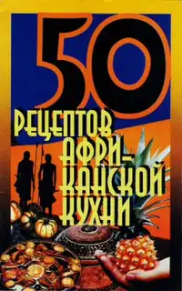 50 рецептов африканской кухни