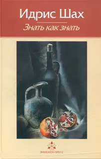 Знать как знать. Практическая философия суфийской традиции.