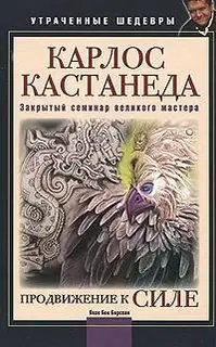 Продвижение к Силе (Карлос Кастанеда: Закрытый семинар великого мастера)