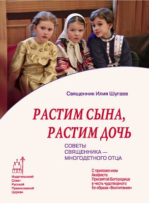 Растим сына, растим дочь: Советы священника - многодетного отца