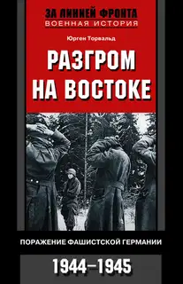 Разгром на востоке. Поражение фашистской Германии, 1944-1945