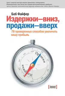 Издержки – вниз, продажи – вверх. 78 проверенных способов увеличить вашу прибыль