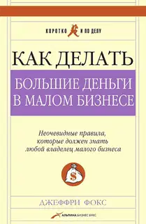 Как делать большие деньги в малом бизнесе. Неочевидные правила, которые должен знать любой владелец малого бизнеса