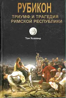 Рубикон. Триумф и трагедия Римской республики