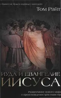 Иуда и Евангелие Иисуса. Развенчание нового мифа о происхождении христианства