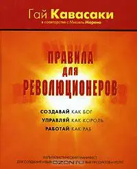 Правила для революционеров. Создавай как бог, управляй как король, работай как раб