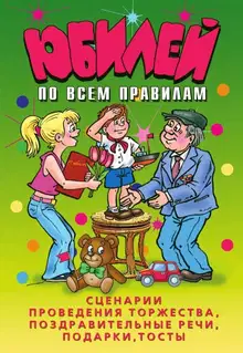 Юбилей по всем правилам. Сценарии проведения торжества, поздравительные речи, подарки, тосты