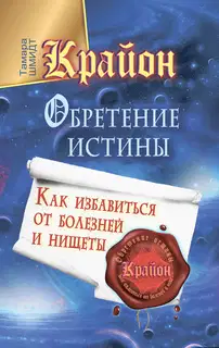 Крайон. Обретение Истины. Как избавиться от болезней и нищеты