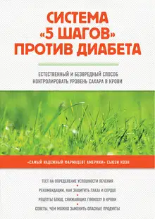 Система «5 шагов» против диабета. Естественный и безвредный способ контролировать уровень сахара в крови
