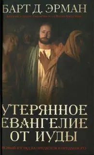 Утерянное Евангелие от Иуды. Новый взгляд на предателя и преданного