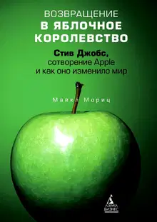 Возвращение в Яблочное королевство. Стив Джобс, сотворение Apple и как оно изменило мир