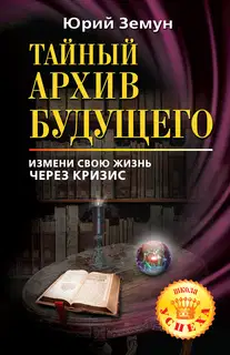 Тайный архив будущего. Измени свою жизнь через кризис