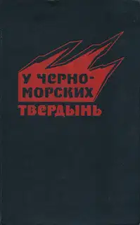 У черноморских твердынь. Отдельная Приморская армия в обороне Одессы и Севастополя. Воспоминания