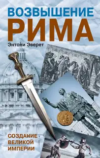 Возвышение Рима. Создание Великой Империи