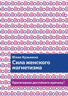 Сила женского магнетизма. Притягиваем достойного мужчину!