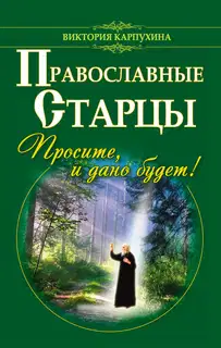 Православные старцы. Просите, и дано будет!