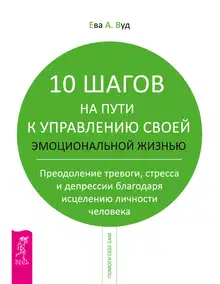 10 шагов на пути к управлению своей эмоциональной жизнью. Преодоление тревоги, страха и депрессии благодаря исцелению личности человека