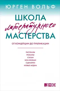 Школа литературного мастерства. От концепции до публикации: рассказы, романы, статьи, нон-фикшн, сценарии, новые медиа