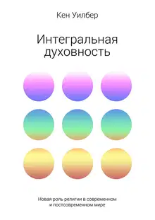 Интегральная духовность. Новая роль религии в современном и постсовременном мире