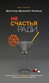 Не счастья ради. Руководство по так называемым предварительным практикам тибетского буддизма
