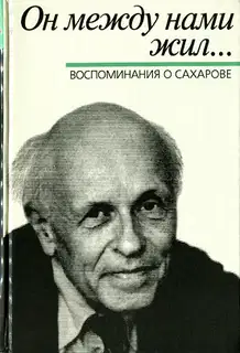 Он между нами жил… Воспоминания о Сахарове