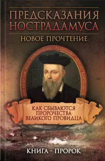 Предсказания Нострадамуса. Новое прочтение. Как сбываются пророчества великого провидца