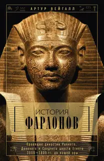 История фараонов. Правящие династии Раннего, Древнего и Среднего царств Египта. 3000–1800 гг. до нашей эры