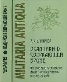 «Всадники в сверкающей броне»: Военное дело сасанидского Ирана и история римско-персидских войн