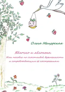 Яблочко и яблонька. Или пособие по счастливой беременности и сопровождающим ее настроениям