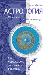 Астрология. От прошлого к настоящему. Как приблизить состояние счастья?