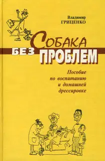 Собака без проблем: пособие по воспитанию и домашней дрессировке