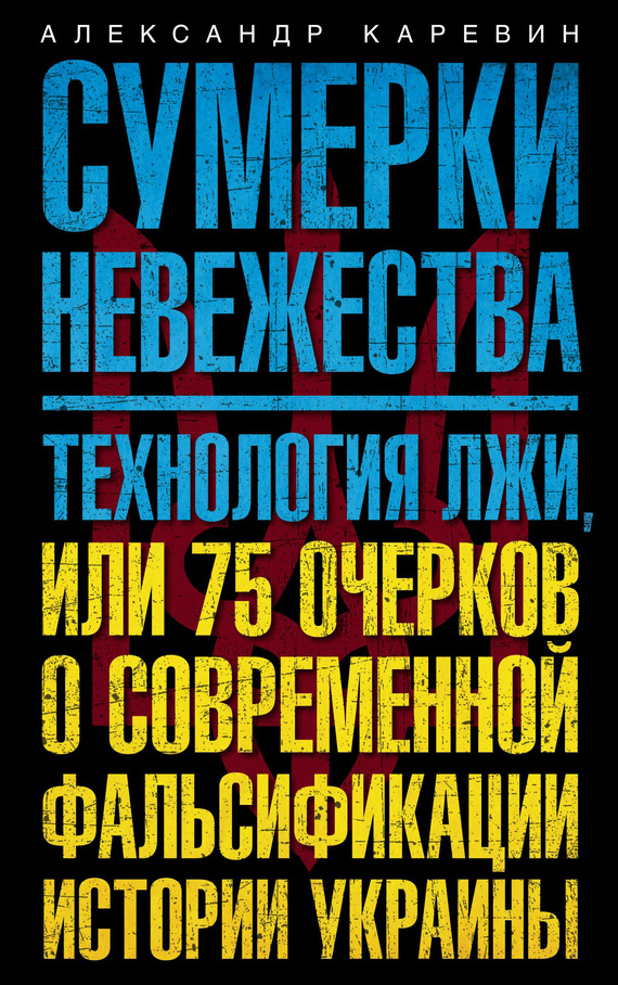 Сумерки невежества. Технология лжи, или 75 очерков о современной фальсификации истории Украины