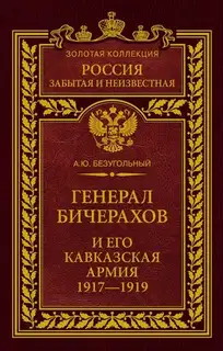 Генерал Бичерахов и его Кавказская армия. Неизвестные страницы истории Гражданской войны и интервенции на Кавказе. 1917–1919