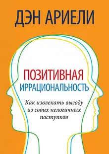 Позитивная иррациональность. Как извлекать выгоду из своих нелогичных поступков