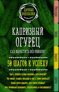 Капризный огурец. Как вырастить без ошибок? 50 шагов к успеху