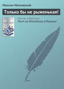Только бы не рыженькая!