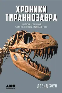 Хроники тираннозавра: Биология и эволюция самого известного хищника в мире