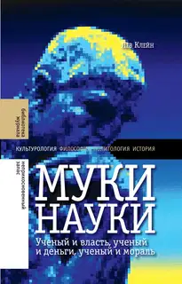 Муки науки. Ученый и власть, ученый и деньги, ученый и мораль