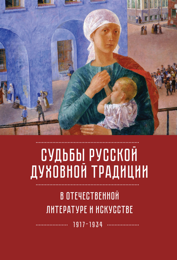 Судьбы русской духовной традиции в отечественной литературе и искусстве ХХ века – начала XXI века: 1917–2017. Том 1. 1917–1934