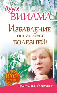 Избавление от любых болезней! Целительный справочник