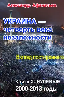 Украина – четверть века незалежности. Взгляд постороннего. Книга 2. Нулевые. 2000 – 2013