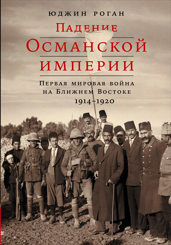 Падение Османской империи. Первая мировая война на Ближнем Востоке, 1914–1920