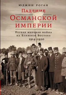Падение Османской империи. Первая мировая война на Ближнем Востоке, 1914–1920