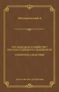 Что побудило к убийству? Рассказ судебного следователя. Секретное следствие