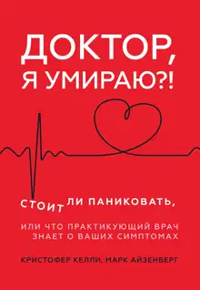 Доктор, я умираю?! Стоит ли паниковать, или Что практикующий врач знает о ваших симптомах