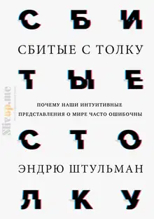 Сбитые с толку. Почему наши интуитивные представления о мире часто ошибочны