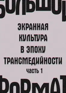 Большой формат: экранная культура в эпоху трансмедийности. Часть 1