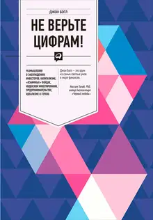 Не верьте цифрам! Размышления о заблуждениях инвесторов, капитализме, «взаимных» фондах, индексном инвестировании, предпринимательстве, идеализме и г
