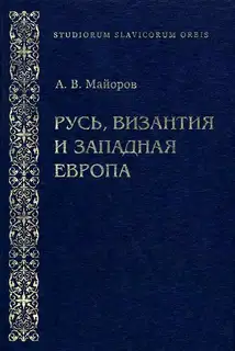 Русь, Византия и Западная Европа: Из истории внешнеполитических и культурных связей XII—XIII вв.