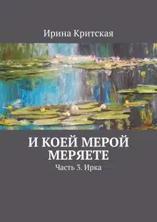 И коей мерой меряете. Часть 3. Ирка
